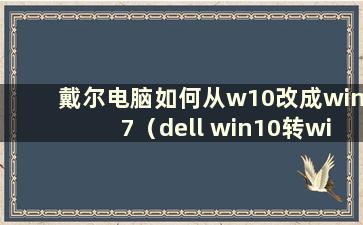 戴尔电脑如何从w10改成win7（dell win10转win7bios设置步骤）